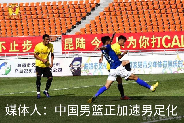 媒体人：中国男篮正加速男足化 和现代打法脱轨 非郭士强一人之过