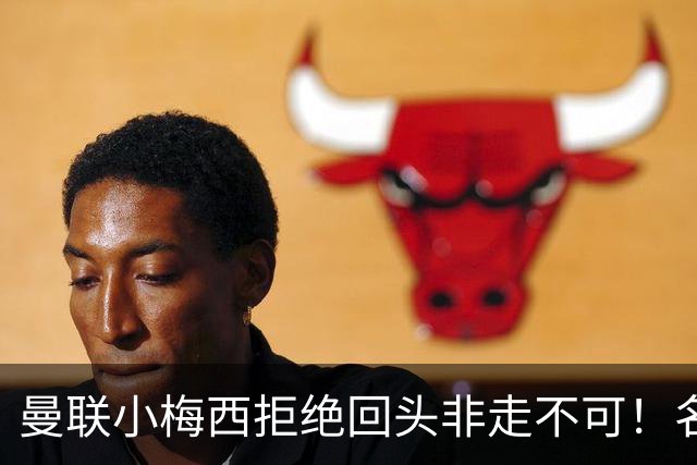 曼联小梅西拒绝回头非走不可！名宿怒斥红魔文化滑坡，负责人已辞职