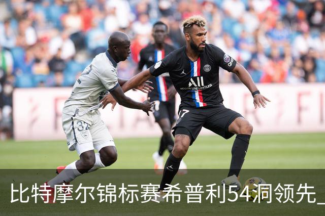 比特摩尔锦标赛希普利54洞领先 李昊桐T7窦泽成T11