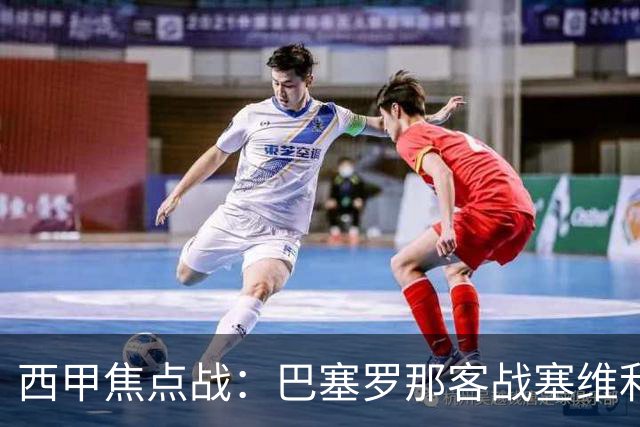 西甲焦点战：巴塞罗那客战塞维利亚——汉斯·弗里克赛前发布会深度解读